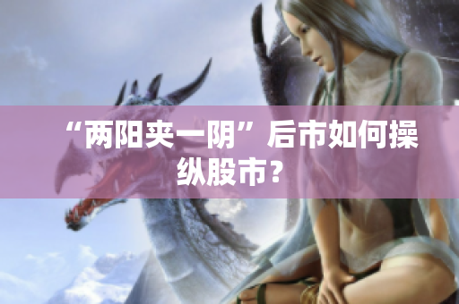 “两阳夹一阴”后市如何操纵股市？