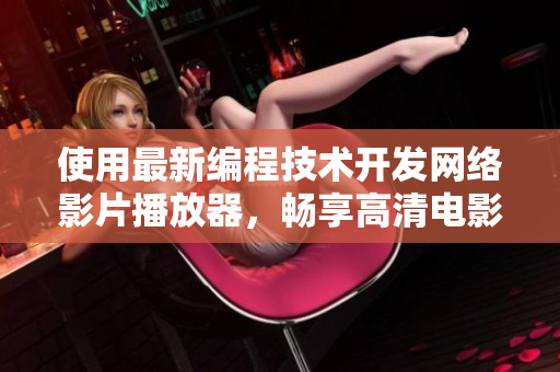 使用最新编程技术开发网络影片播放器，畅享高清电影资源！