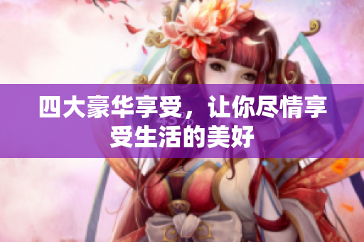 四大豪华享受，让你尽情享受生活的美好
