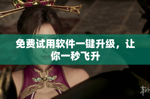 免费试用软件一键升级，让你一秒飞升