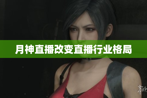 月神直播改变直播行业格局