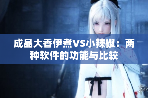 成品大香伊煮VS小辣椒：两种软件的功能与比较