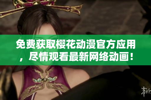 免费获取樱花动漫官方应用，尽情观看最新网络动画！