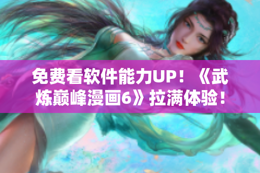 免费看软件能力UP！《武炼巅峰漫画6》拉满体验！