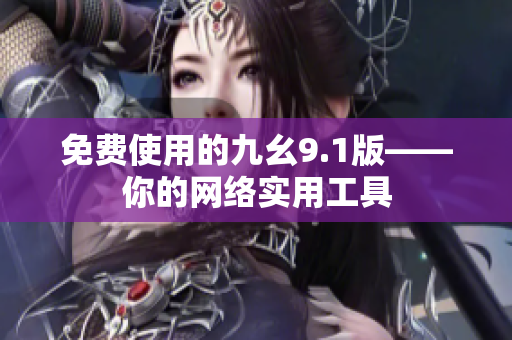 免费使用的九幺9.1版——你的网络实用工具