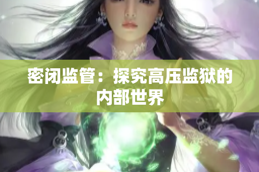 密闭监管：探究高压监狱的内部世界