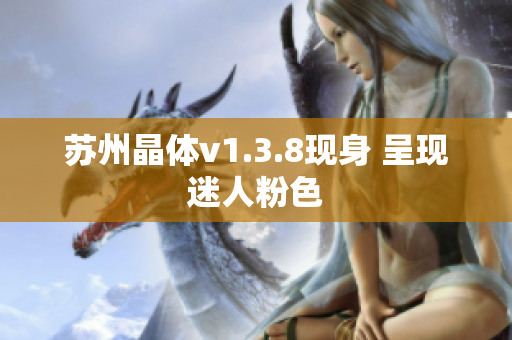 苏州晶体v1.3.8现身 呈现迷人粉色