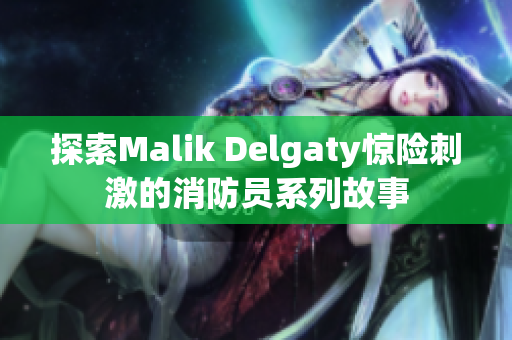 探索Malik Delgaty惊险刺激的消防员系列故事
