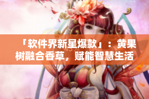 「软件界新星爆款」：黄果树融合香草，赋能智慧生活