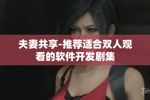 夫妻共享-推荐适合双人观看的软件开发剧集
