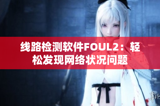 线路检测软件FOUL2：轻松发现网络状况问题
