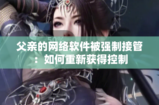 父亲的网络软件被强制接管：如何重新获得控制
