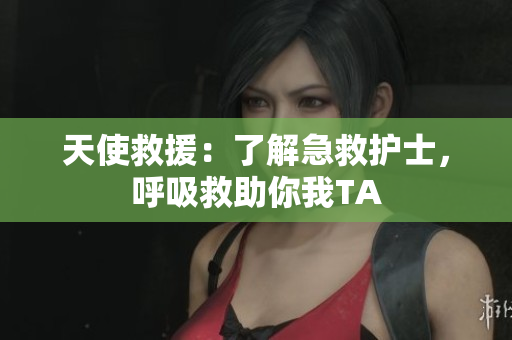 天使救援：了解急救护士，呼吸救助你我TA