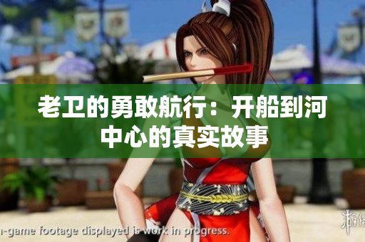 老卫的勇敢航行：开船到河中心的真实故事