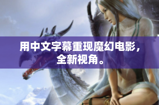 用中文字幕重现魔幻电影，全新视角。