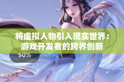 将虚拟人物引入现实世界：游戏开发者的跨界创新