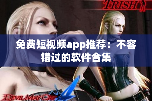 免费短视频app推荐：不容错过的软件合集