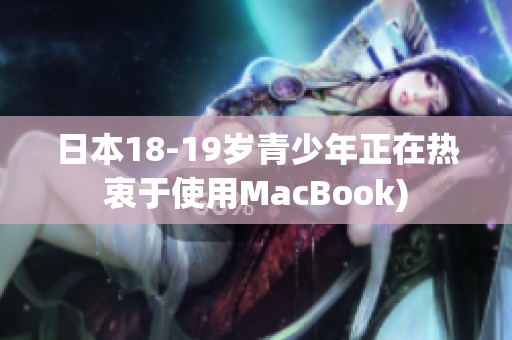 日本18-19岁青少年正在热衷于使用MacBook)