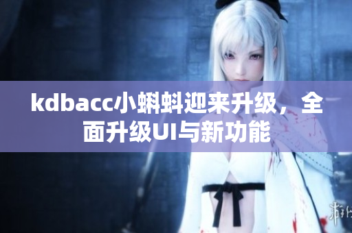 kdbacc小蝌蚪迎来升级，全面升级UI与新功能