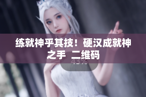 练就神乎其技！硬汉成就神之手  二维码