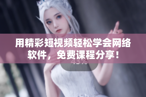 用精彩短视频轻松学会网络软件，免费课程分享！