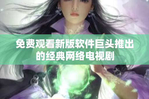 免费观看新版软件巨头推出的经典网络电视剧
