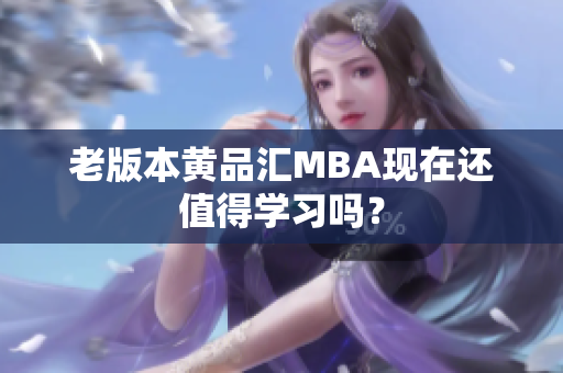 老版本黄品汇MBA现在还值得学习吗？