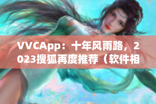 VVCApp：十年风雨路，2023搜狐再度推荐（软件相关）