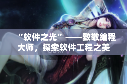 “软件之光”——致敬编程大师，探索软件工程之美