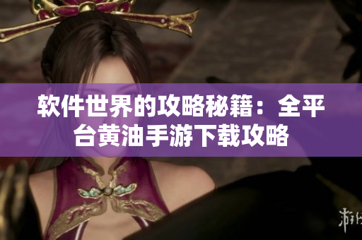 软件世界的攻略秘籍：全平台黄油手游下载攻略