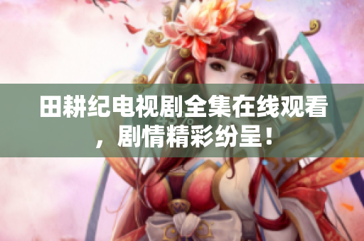 田耕纪电视剧全集在线观看，剧情精彩纷呈！