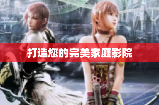 打造您的完美家庭影院