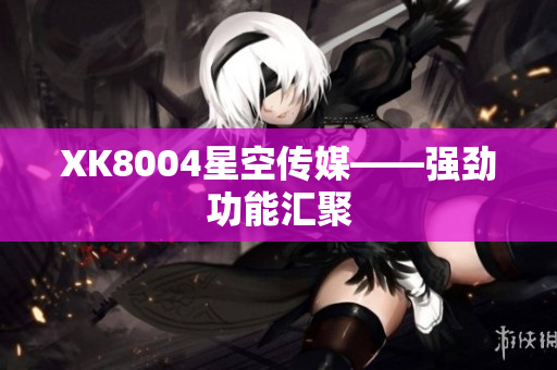 XK8004星空传媒——强劲功能汇聚
