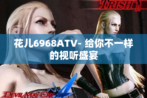 花儿6968ATV- 给你不一样的视听盛宴