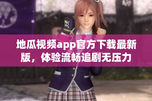 地瓜视频app官方下载最新版，体验流畅追剧无压力