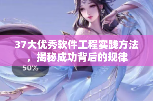 37大优秀软件工程实践方法，揭秘成功背后的规律