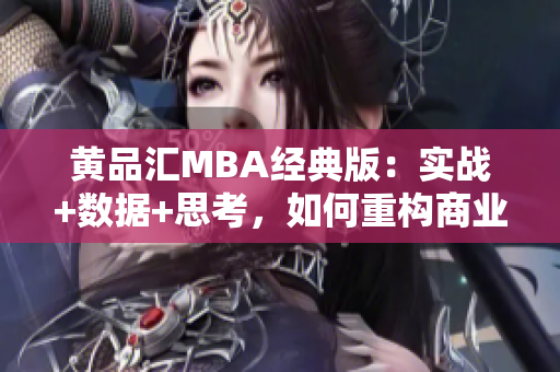 黄品汇MBA经典版：实战+数据+思考，如何重构商业思维