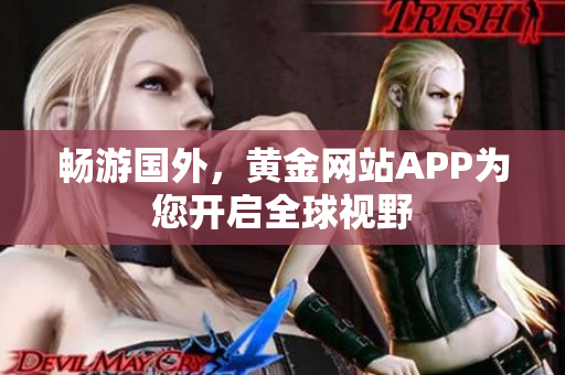 畅游国外，黄金网站APP为您开启全球视野