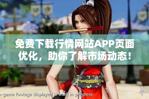 免费下载行情网站APP页面优化，助你了解市场动态！