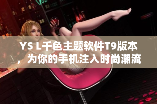 YS L千色主题软件T9版本，为你的手机注入时尚潮流