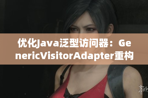 优化Java泛型访问器：GenericVisitorAdapter重构