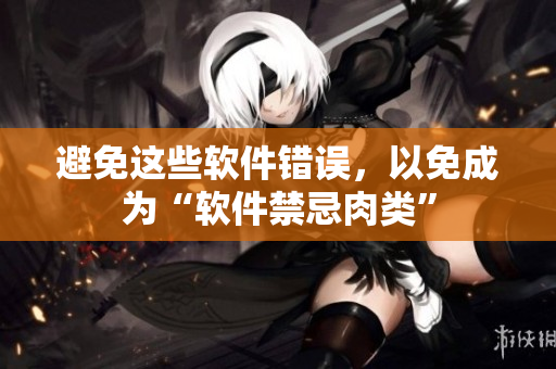 避免这些软件错误，以免成为“软件禁忌肉类”