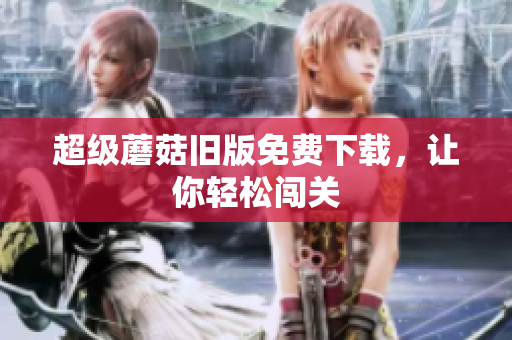 超级蘑菇旧版免费下载，让你轻松闯关