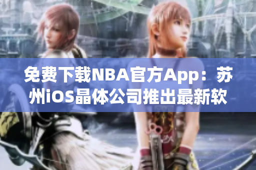 免费下载NBA官方App：苏州iOS晶体公司推出最新软件！