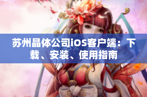 苏州晶体公司iOS客户端：下载、安装、使用指南
