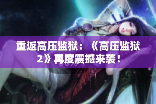 重返高压监狱：《高压监狱2》再度震撼来袭！