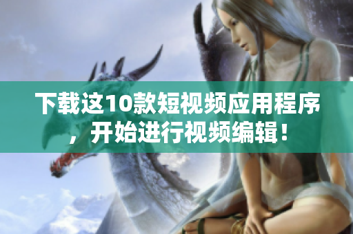 下载这10款短视频应用程序，开始进行视频编辑！