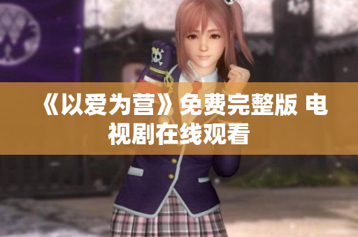 《以爱为营》免费完整版 电视剧在线观看
