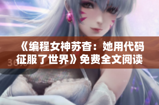 《编程女神苏杳：她用代码征服了世界》免费全文阅读