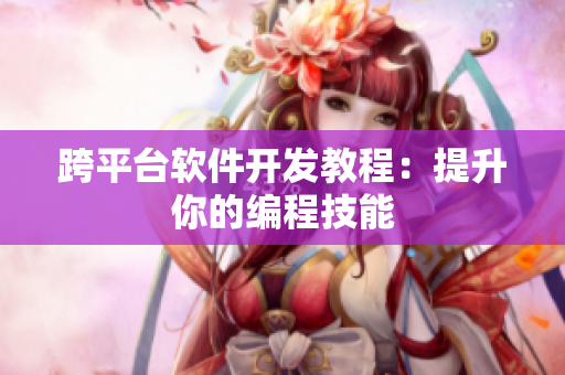 跨平台软件开发教程：提升你的编程技能